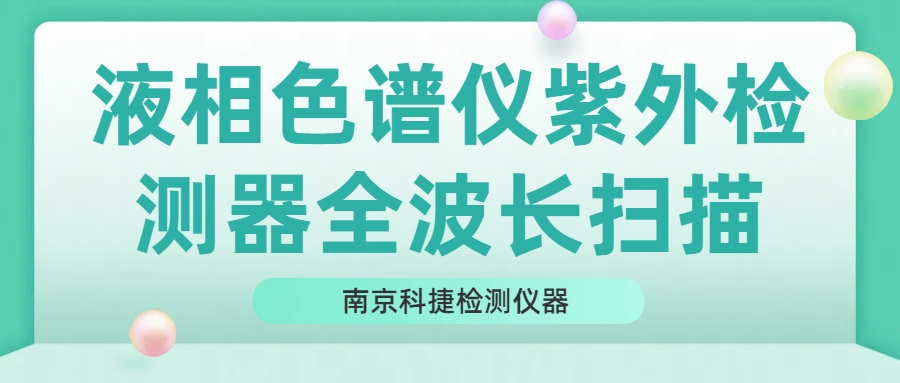 南京科捷丨液相色譜儀紫外檢測(cè)器全波長(zhǎng)掃描