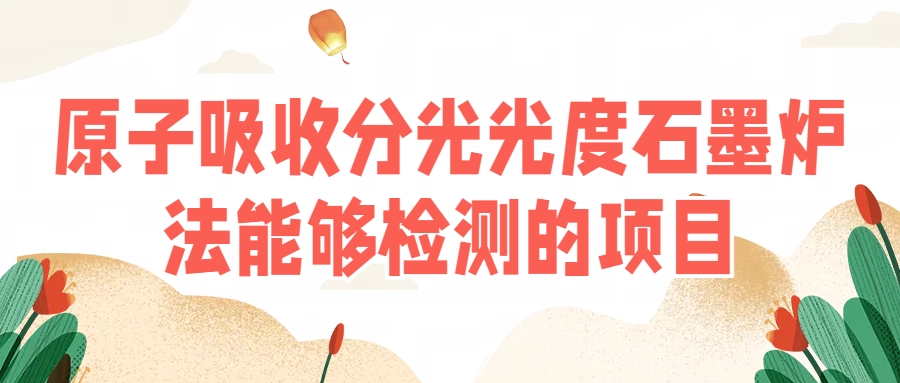 原子吸收分光光度石墨爐法能夠檢測(cè)的項(xiàng)目